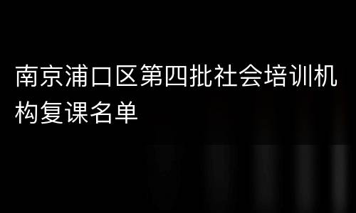 南京浦口区第四批社会培训机构复课名单