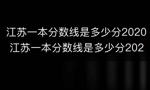 江苏一本分数线是多少分2020 江苏一本分数线是多少分2020级