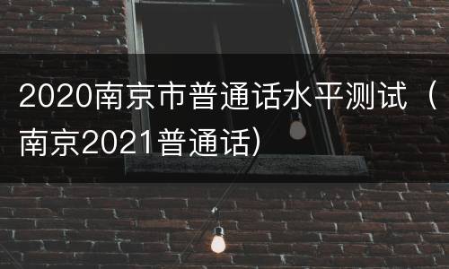 2020南京市普通话水平测试（南京2021普通话）