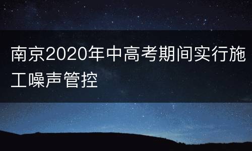 南京2020年中高考期间实行施工噪声管控