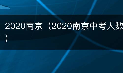2020南京（2020南京中考人数）
