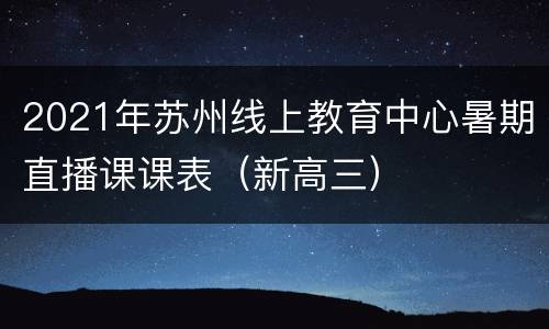 2021年苏州线上教育中心暑期直播课课表（新高三）