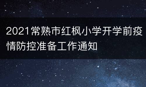 2021常熟市红枫小学开学前疫情防控准备工作通知