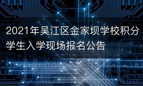 2021年吴江区金家坝学校积分学生入学现场报名公告