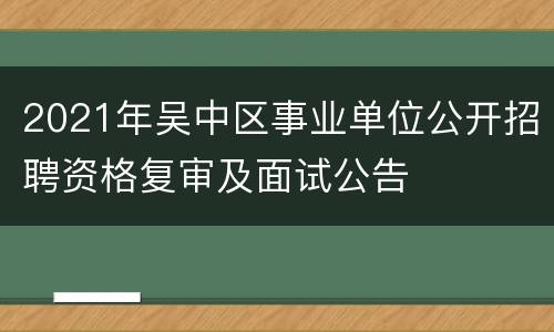 2021年吴中区事业单位公开招聘资格复审及面试公告