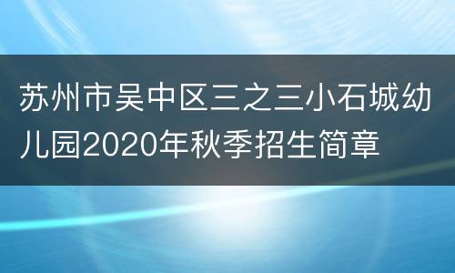 苏州市吴中区三之三小石城幼儿园2020年秋季招生简章