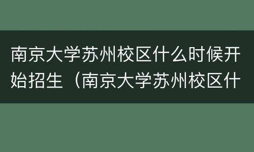 南京大学苏州校区什么时候开始招生（南京大学苏州校区什么时候开始招生的）
