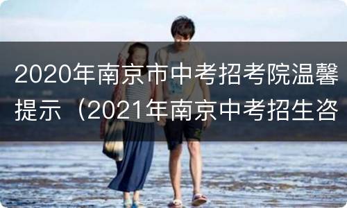 2020年南京市中考招考院温馨提示（2021年南京中考招生咨询会）