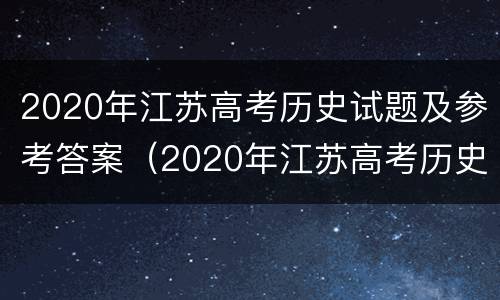 2020年江苏高考历史试题及参考答案（2020年江苏高考历史试题及解析）