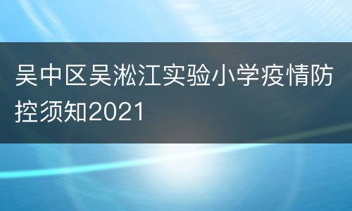 吴中区吴淞江实验小学疫情防控须知2021