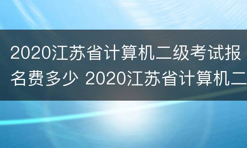 2020江苏省计算机二级考试报名费多少 2020江苏省计算机二级考试报名费多少