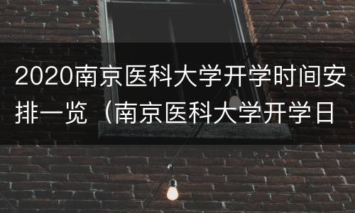 2020南京医科大学开学时间安排一览（南京医科大学开学日期）