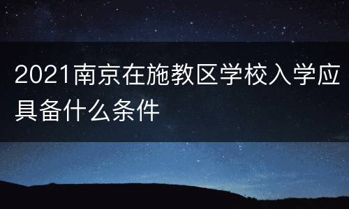 2021南京在施教区学校入学应具备什么条件