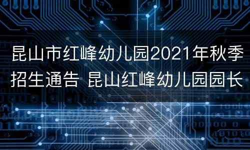 昆山市红峰幼儿园2021年秋季招生通告 昆山红峰幼儿园园长