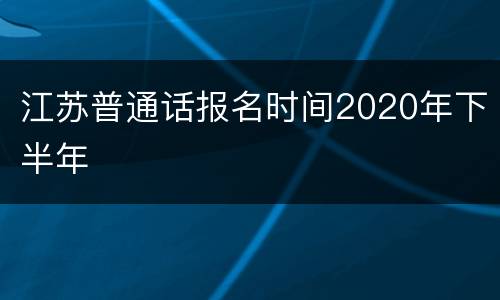 江苏普通话报名时间2020年下半年