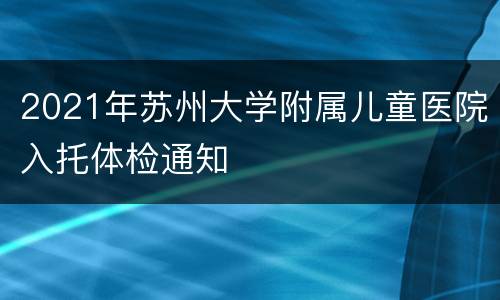 2021年苏州大学附属儿童医院入托体检通知