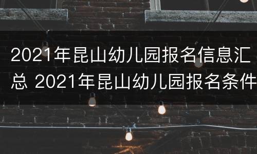 2021年昆山幼儿园报名信息汇总 2021年昆山幼儿园报名条件