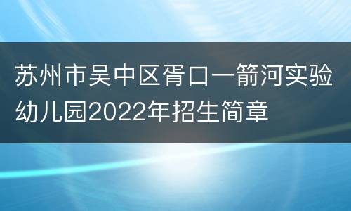 苏州市吴中区胥口一箭河实验幼儿园2022年招生简章