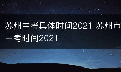 苏州中考具体时间2021 苏州市中考时间2021