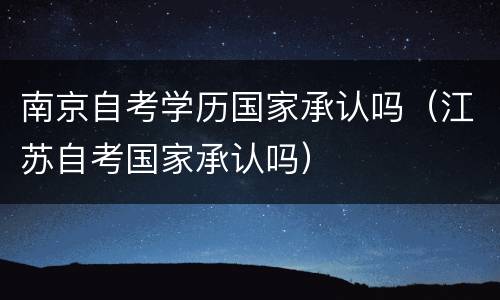 南京自考学历国家承认吗（江苏自考国家承认吗）