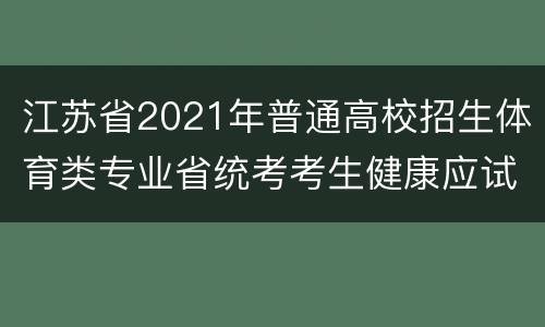 江苏省2021年普通高校招生体育类专业省统考考生健康应试须知一览
