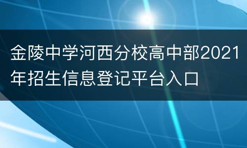 金陵中学河西分校高中部2021年招生信息登记平台入口
