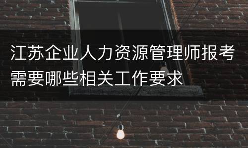江苏企业人力资源管理师报考需要哪些相关工作要求