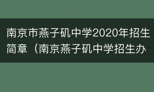 南京市燕子矶中学2020年招生简章（南京燕子矶中学招生办电话）