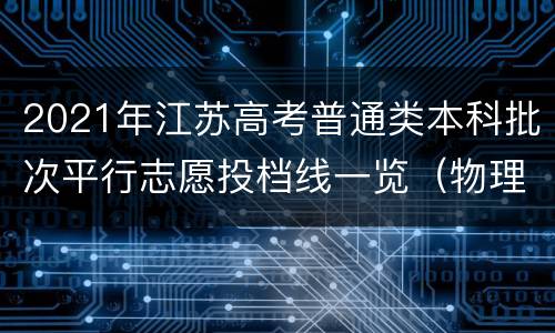 2021年江苏高考普通类本科批次平行志愿投档线一览（物理等科目类）