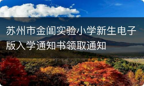 苏州市金阊实验小学新生电子版入学通知书领取通知