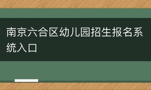 南京六合区幼儿园招生报名系统入口