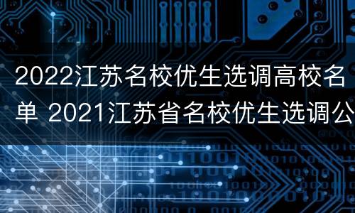 2022江苏名校优生选调高校名单 2021江苏省名校优生选调公告