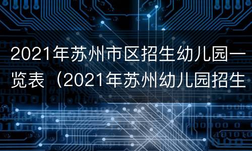 2021年苏州市区招生幼儿园一览表（2021年苏州幼儿园招生通知）