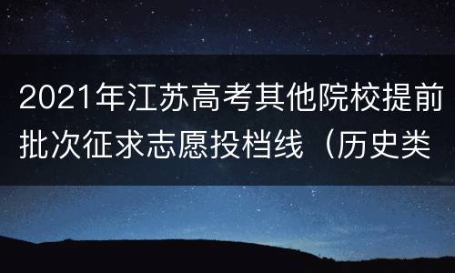 2021年江苏高考其他院校提前批次征求志愿投档线（历史类）