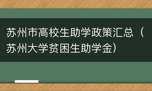 苏州市高校生助学政策汇总（苏州大学贫困生助学金）