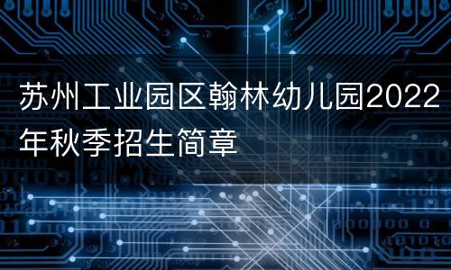 苏州工业园区翰林幼儿园2022年秋季招生简章