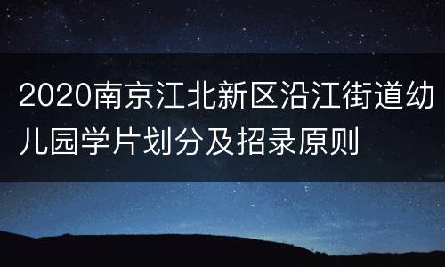 2020南京江北新区沿江街道幼儿园学片划分及招录原则