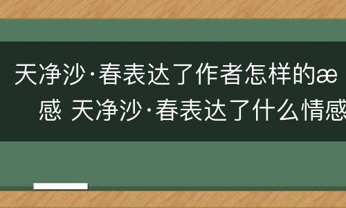 天净沙·春表达了作者怎样的情感 天净沙·春表达了什么情感
