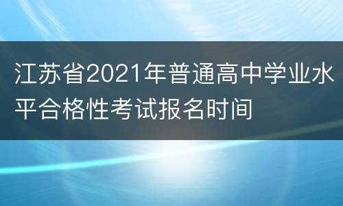 江苏省2021年普通高中学业水平合格性考试报名时间