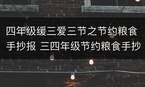四年级缓三爱三节之节约粮食手抄报 三四年级节约粮食手抄报简单