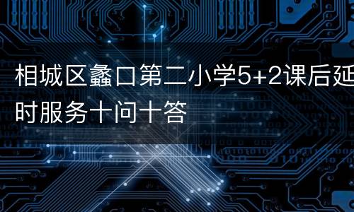 相城区蠡口第二小学5+2课后延时服务十问十答