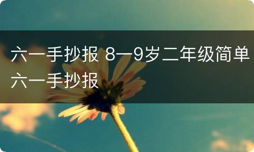 六一手抄报 8一9岁二年级简单六一手抄报