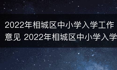 2022年相城区中小学入学工作意见 2022年相城区中小学入学工作意见及建议