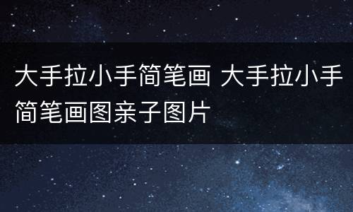大手拉小手简笔画 大手拉小手简笔画图亲子图片