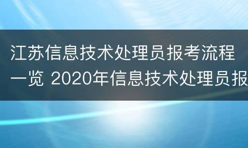 江苏信息技术处理员报考流程一览 2020年信息技术处理员报名时间