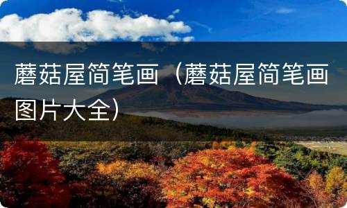 蘑菇屋简笔画（蘑菇屋简笔画图片大全）