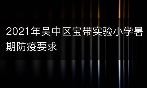 2021年吴中区宝带实验小学暑期防疫要求