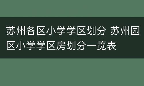 苏州各区小学学区划分 苏州园区小学学区房划分一览表