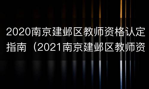 2020南京建邺区教师资格认定指南（2021南京建邺区教师资格认定）