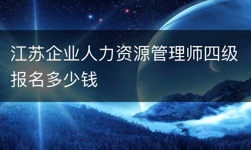 江苏企业人力资源管理师四级报名多少钱
